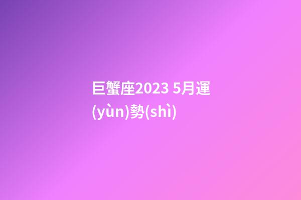 巨蟹座2023 5月運(yùn)勢(shì)-第1張-星座運(yùn)勢(shì)-玄機(jī)派